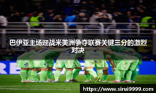 巴伊亚主场迎战米美洲争夺联赛关键三分的激烈对决