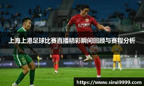 上海上港足球比赛直播精彩瞬间回顾与赛程分析